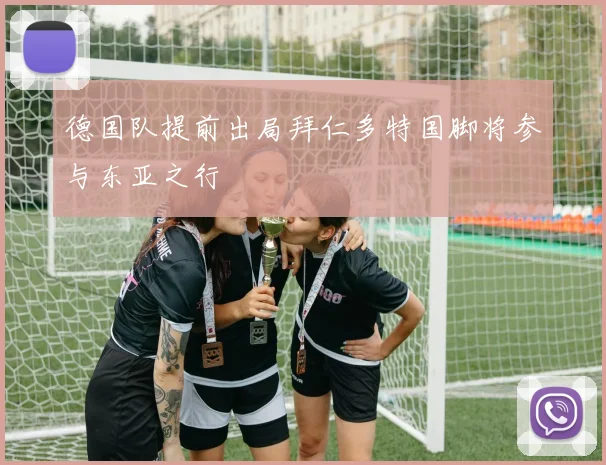 德国队提前出局拜仁多特国脚将参与东亚之行