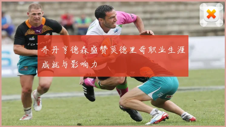 乔丹亨德森盛赞莫德里奇职业生涯成就与影响力
