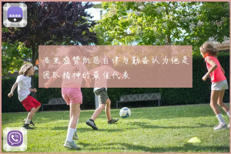 洛里盛赞凯恩自律与勤奋认为他是团队精神的最佳代表