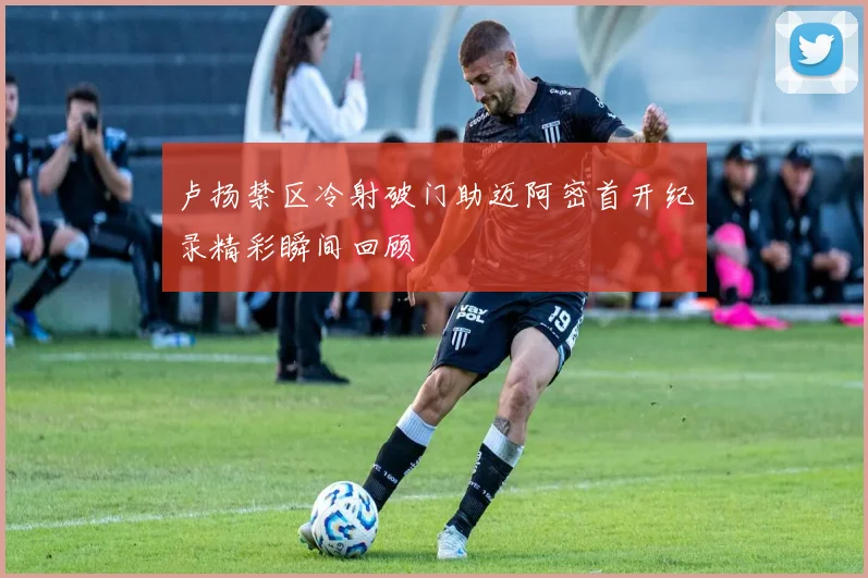 卢扬禁区冷射破门助迈阿密首开纪录精彩瞬间回顾