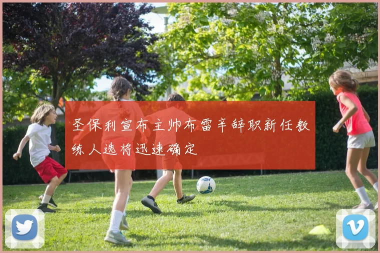 圣保利宣布主帅布雷辛辞职新任教练人选将迅速确定