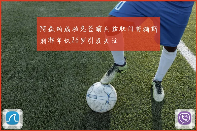 阿森纳成功免签前利兹联门将梅斯利耶年仅26岁引发关注