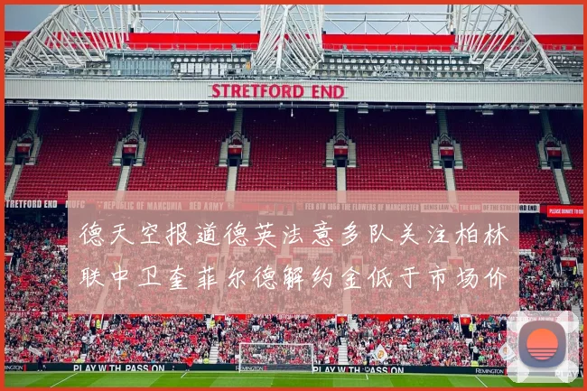 德天空报道德英法意多队关注柏林联中卫奎菲尔德解约金低于市场价值