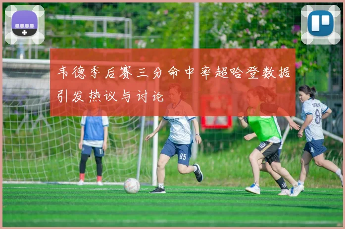 韦德季后赛三分命中率超哈登数据引发热议与讨论
